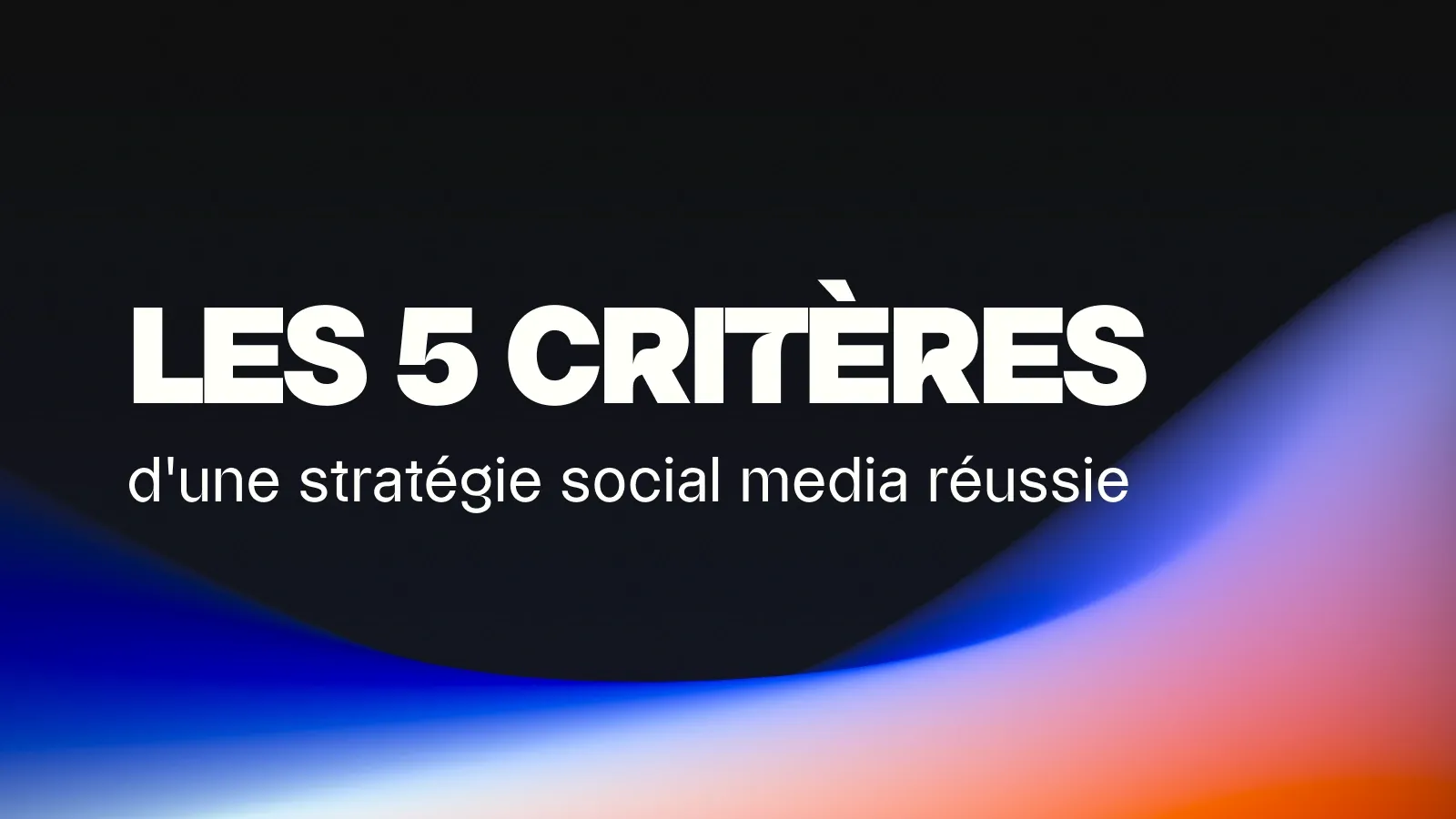 Les 5 critères d’une stratégie social media réussie
