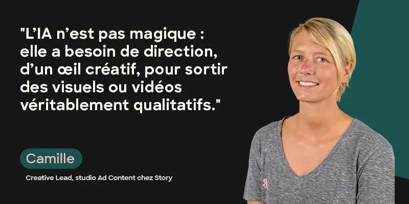 Camille, Creative Lead : « L’IA n’est pas magique : elle a besoin de direction, d’un œil créatif, pour sortir des visuels ou vidéos véritablement qualitatifs. »