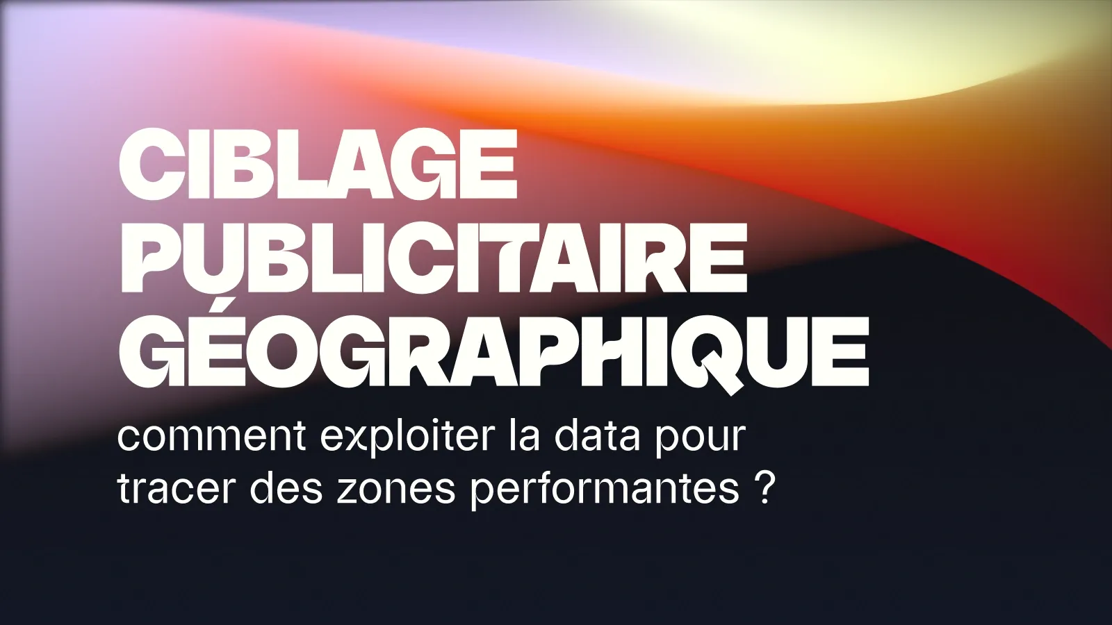 Ciblage publicitaire géographique : comment tracer les bonnes zones ?