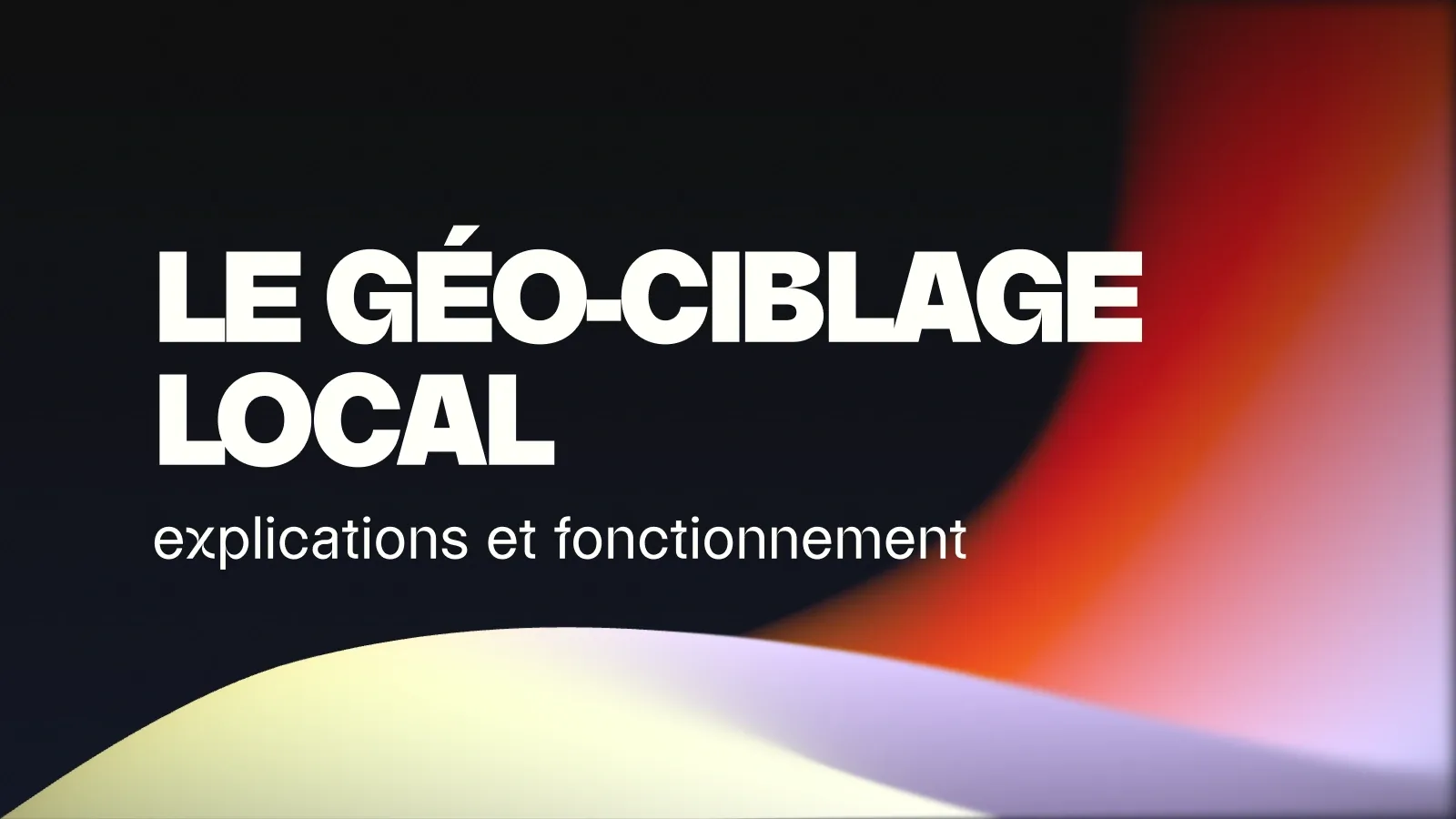 Le géo-ciblage local : explications et fonctionnement