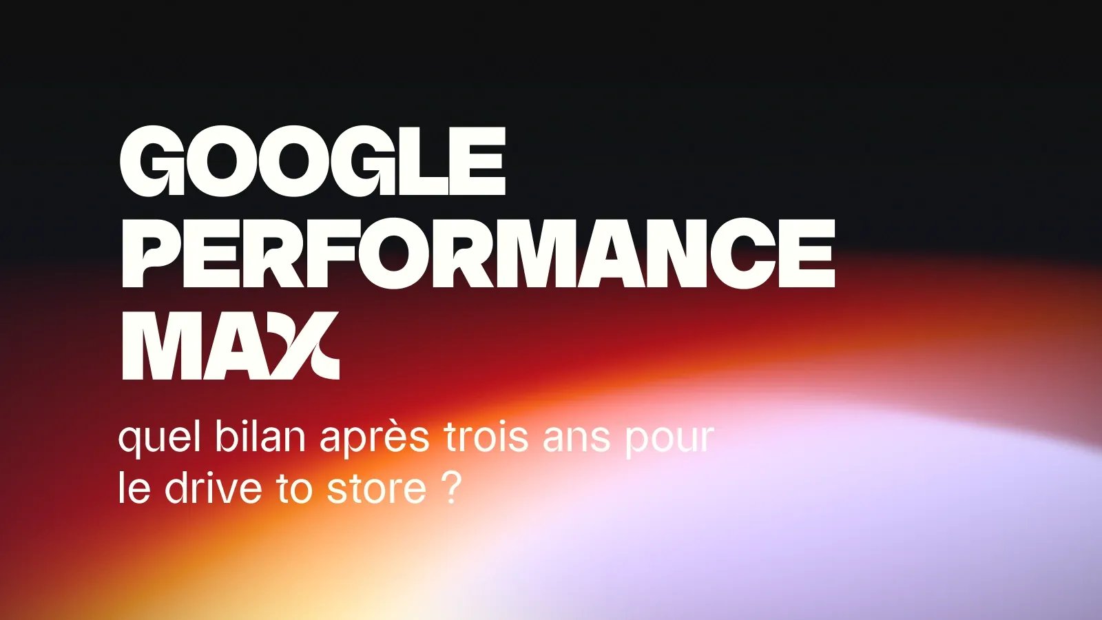 Google Performance Max : quel bilan pour le drive to store ?