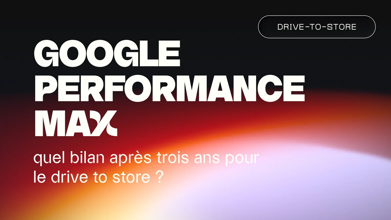 Google Performance Max : quel bilan pour le drive to store ?