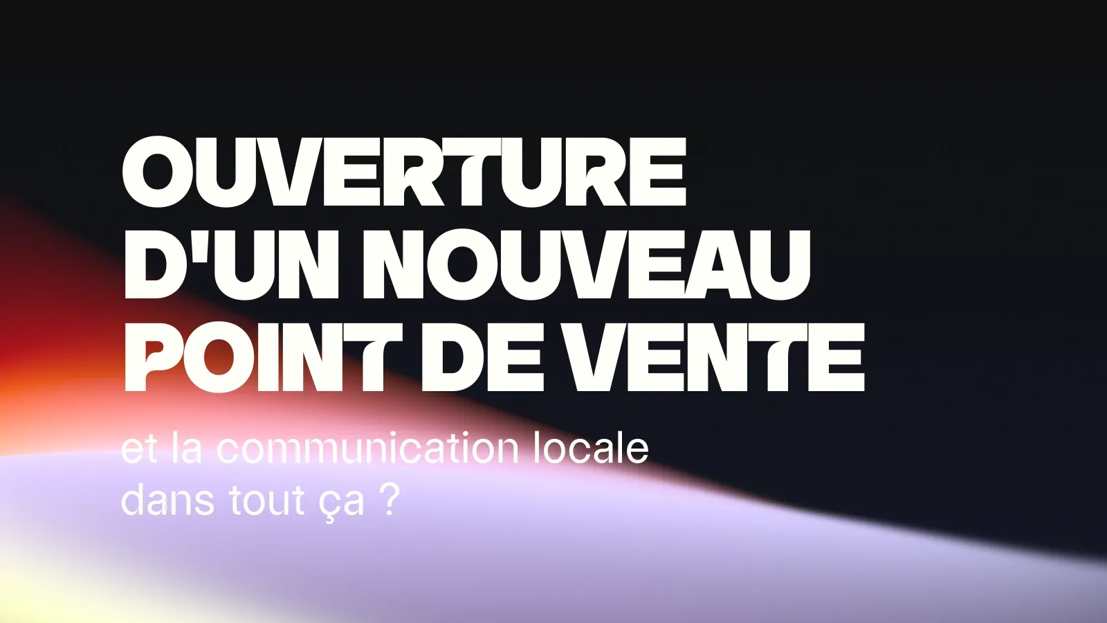 Ouverture d’un point de vente : quelle communication locale ?