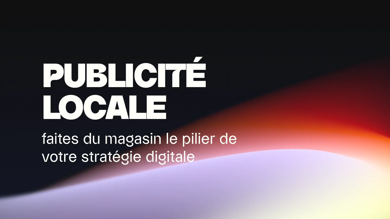 Publicité locale : le magasin au cœur de la stratégie digitale