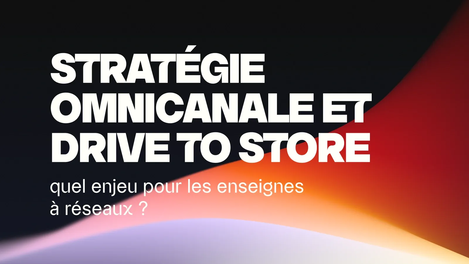 Stratégie omnicanale et drive to store : quel enjeu pour les réseaux ?
