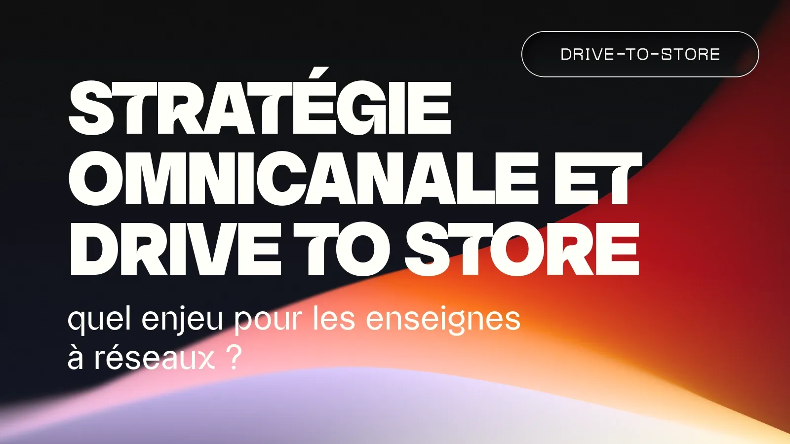 Stratégie omnicanale et drive to store : quel enjeu pour les réseaux ?